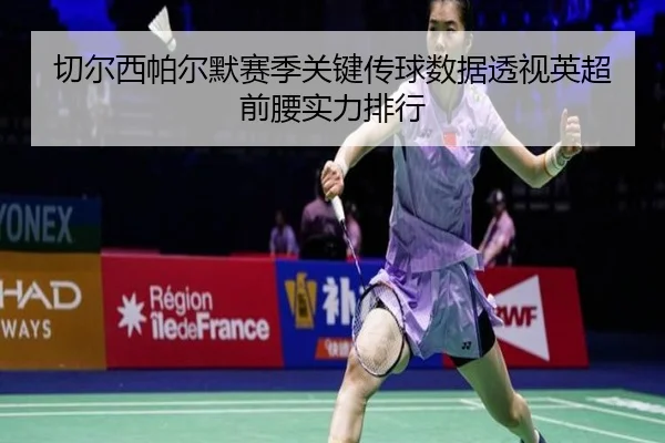 切尔西帕尔默赛季关键传球数据透视英超前腰实力排行