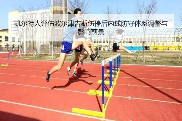 凯尔特人评估波尔津吉斯伤停后内线防守体系调整与影响前景