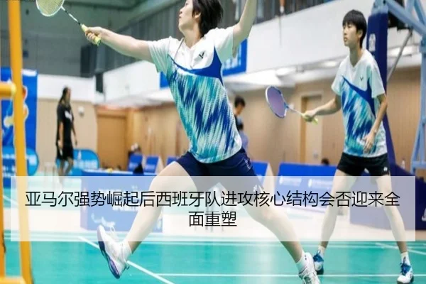 亚马尔强势崛起后西班牙队进攻核心结构会否迎来全面重塑